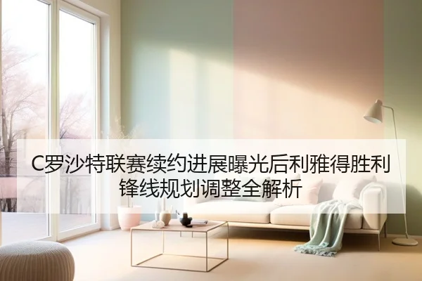 C罗沙特联赛续约进展曝光后利雅得胜利锋线规划调整全解析