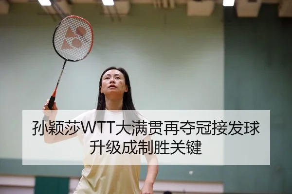 孙颖莎WTT大满贯再夺冠接发球升级成制胜关键