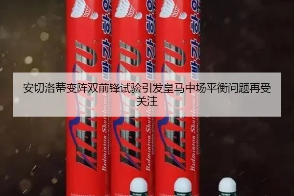 安切洛蒂变阵双前锋试验引发皇马中场平衡问题再受关注